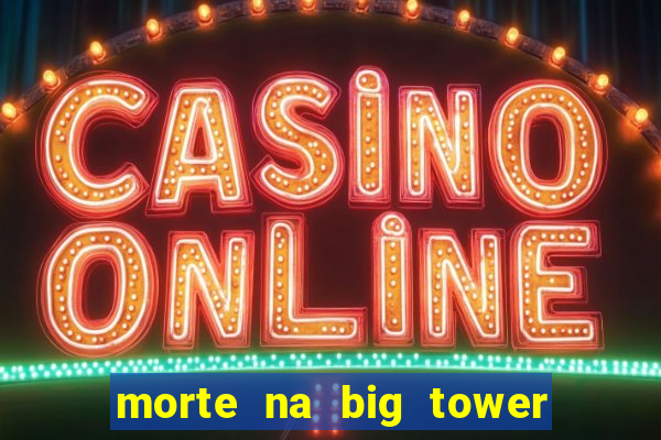 morte na big tower beto carrero